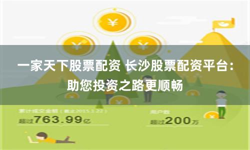 一家天下股票配资 长沙股票配资平台：助您投资之路更顺畅