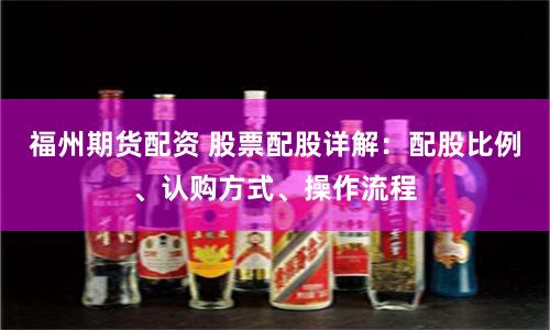 福州期货配资 股票配股详解：配股比例、认购方式、操作流程