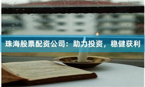珠海股票配资公司：助力投资，稳健获利