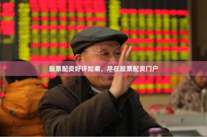 股票配资好评如潮，尽在股票配资门户