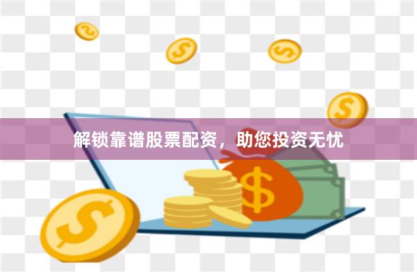 解锁靠谱股票配资，助您投资无忧
