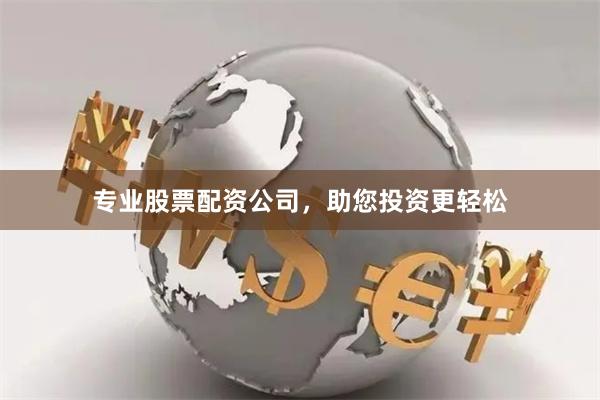 专业股票配资公司，助您投资更轻松