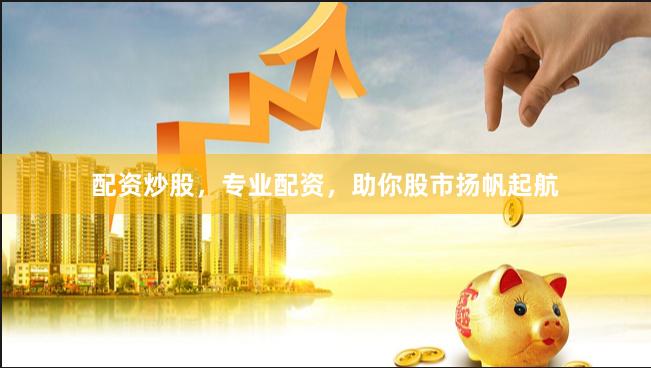 配资炒股，专业配资，助你股市扬帆起航