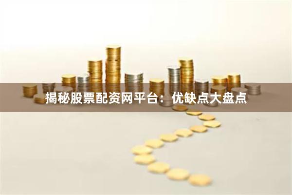 揭秘股票配资网平台：优缺点大盘点
