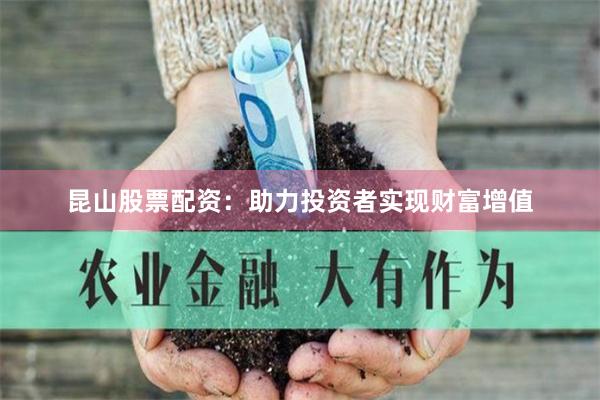 昆山股票配资：助力投资者实现财富增值