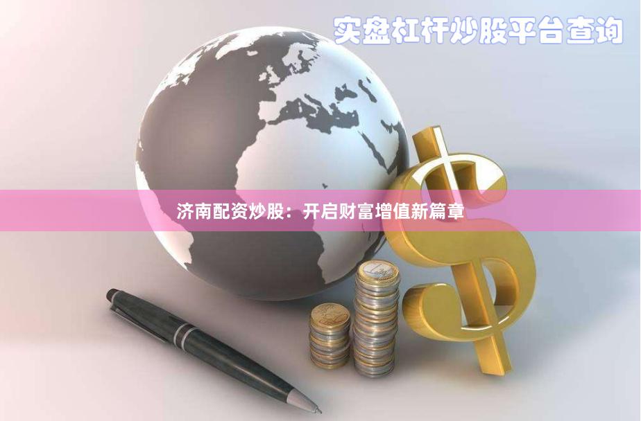 济南配资炒股：开启财富增值新篇章