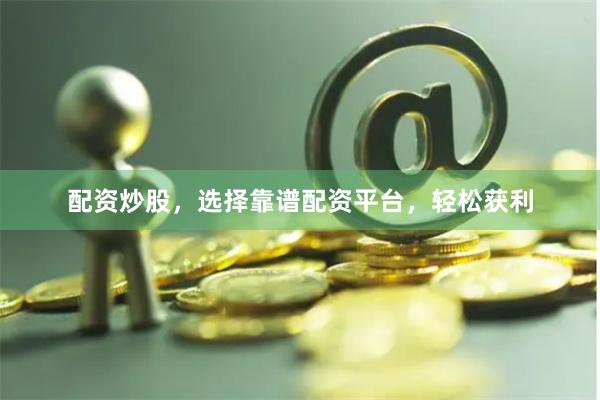 配资炒股，选择靠谱配资平台，轻松获利