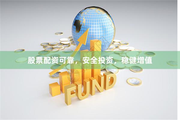 股票配资可靠，安全投资，稳健增值