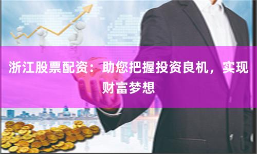 浙江股票配资：助您把握投资良机，实现财富梦想