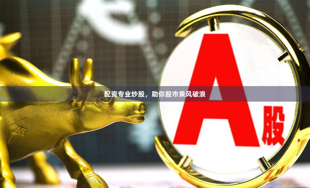 配资专业炒股，助你股市乘风破浪