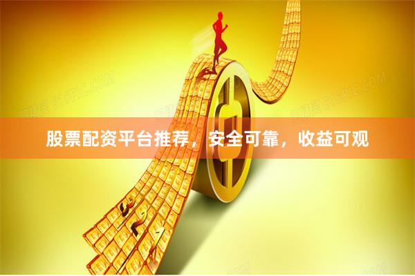 股票配资平台推荐，安全可靠，收益可观