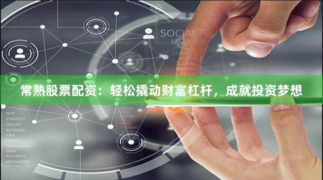 常熟股票配资：轻松撬动财富杠杆，成就投资梦想
