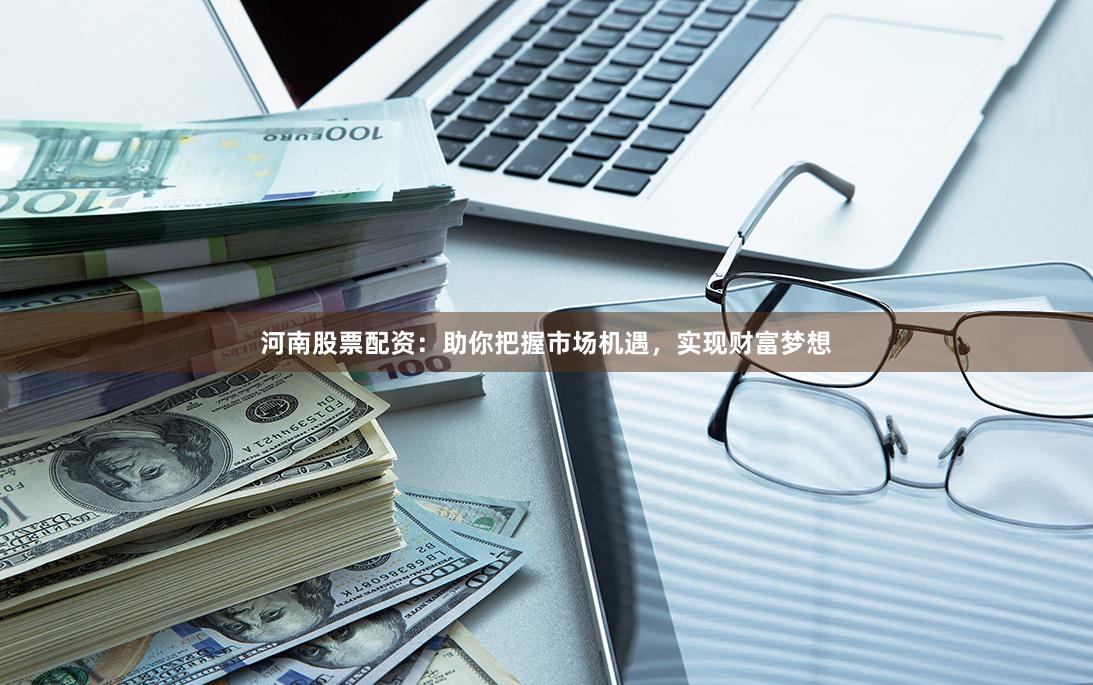 河南股票配资:助你把握市场机遇,实现财富梦想