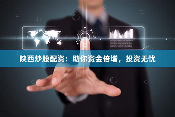 陕西炒股配资:助你资金倍增,投资无忧