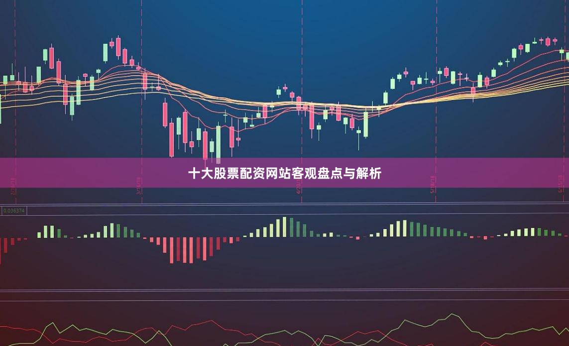 十大股票配资网站客观盘点与解析