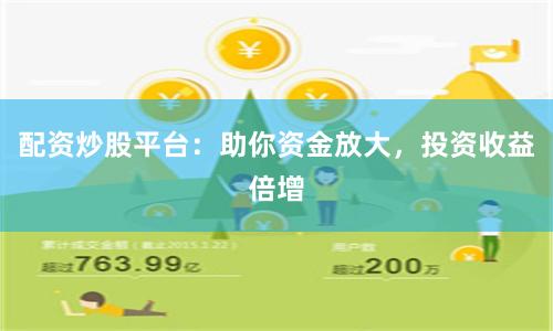 配资炒股平台：助你资金放大，投资收益倍增