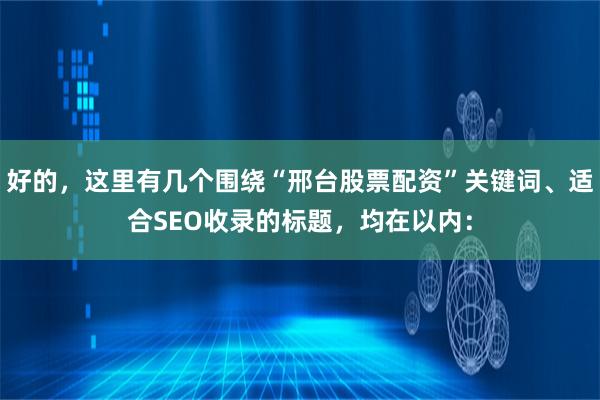 好的，这里有几个围绕“邢台股票配资”关键词、适合SEO收录的标题，均在以内：