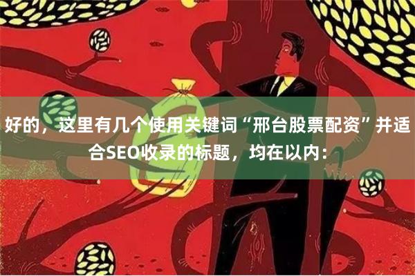 好的，这里有几个使用关键词“邢台股票配资”并适合SEO收录的标题，均在以内：