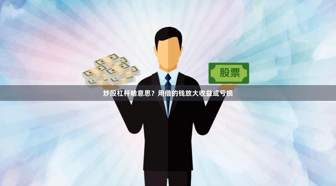 炒股杠杆啥意思？用借的钱放大收益或亏损
