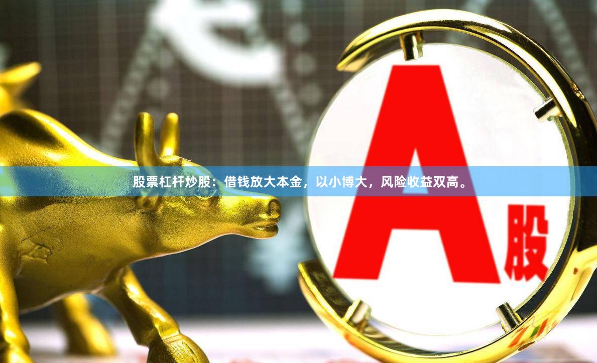 股票杠杆炒股：借钱放大本金，以小博大，风险收益双高。