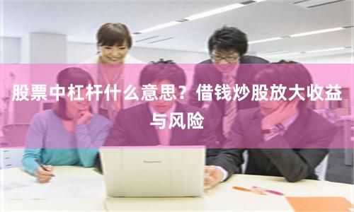 股票中杠杆什么意思？借钱炒股放大收益与风险