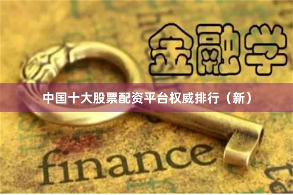 中国十大股票配资平台权威排行（新）