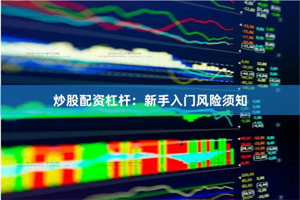 炒股配资杠杆：新手入门风险须知