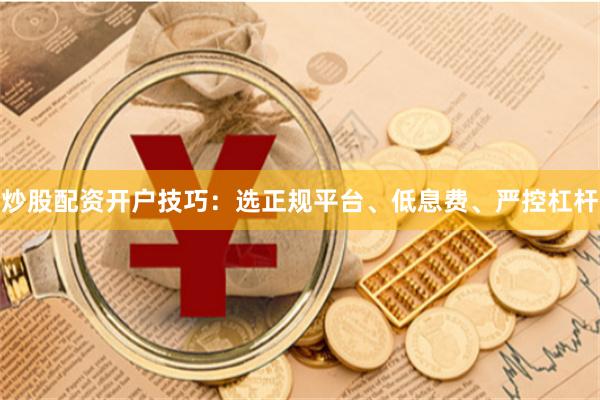 炒股配资开户技巧:选正规平台、低息费、严控杠杆