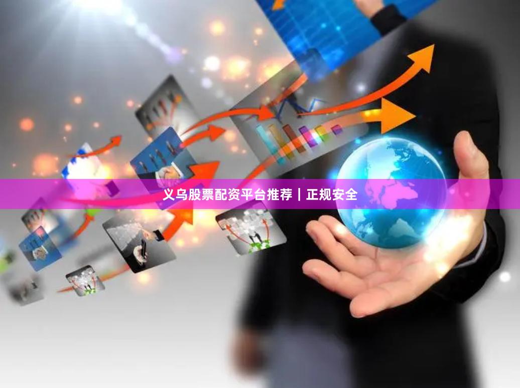 义乌股票配资平台推荐｜正规安全
