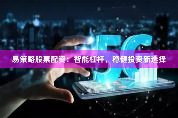 易策略股票配资：智能杠杆，稳健投资新选择