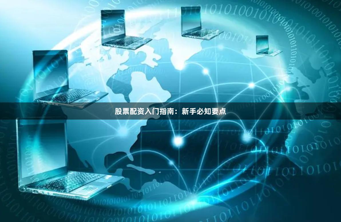 股票配资入门指南：新手必知要点