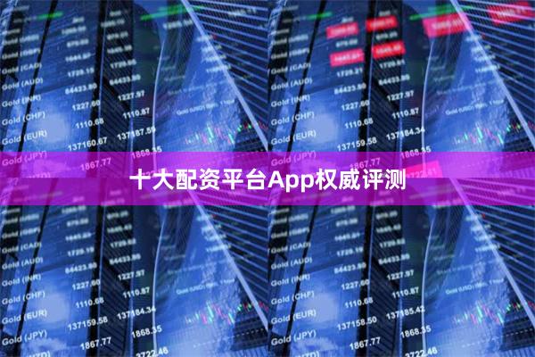 十大配资平台App权威评测
