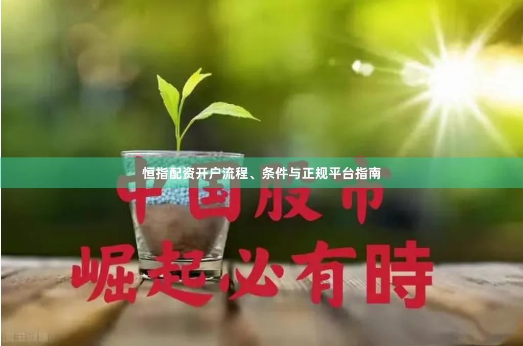恒指配资开户流程、条件与正规平台指南