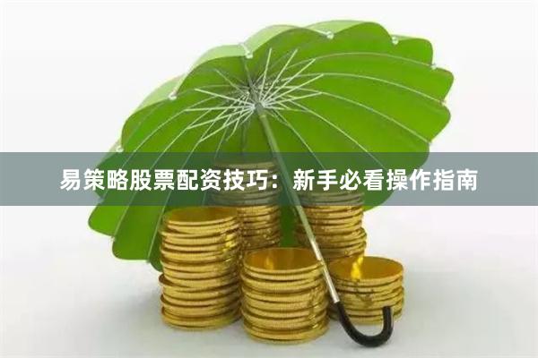 易策略股票配资技巧：新手必看操作指南