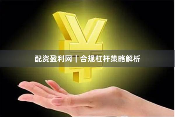 配资盈利网|合规杠杆策略解析