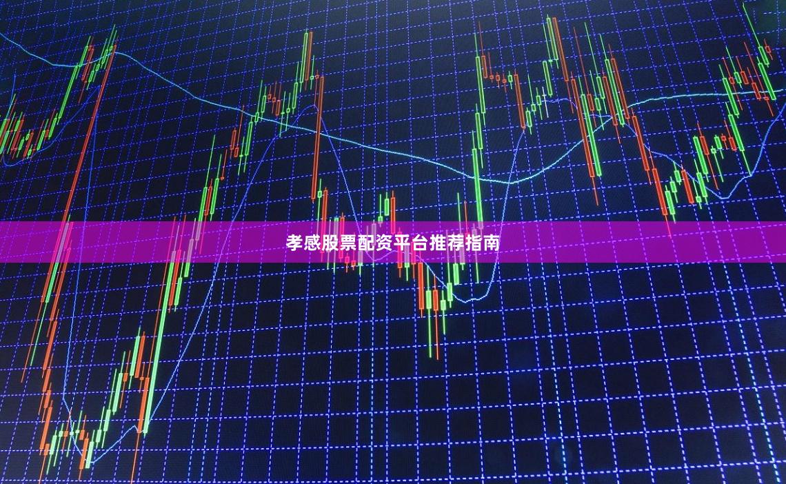 孝感股票配资平台推荐指南
