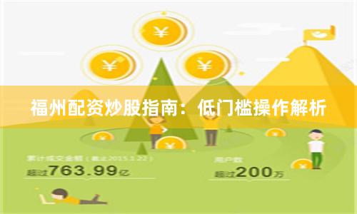 福州配资炒股指南：低门槛操作解析