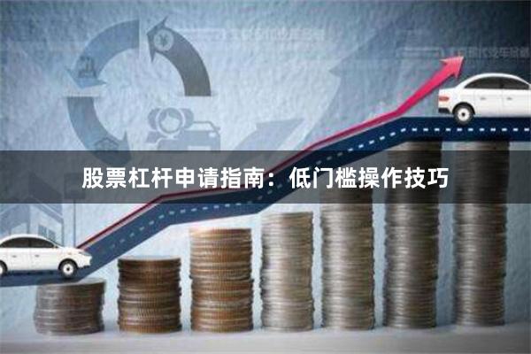股票杠杆申请指南：低门槛操作技巧