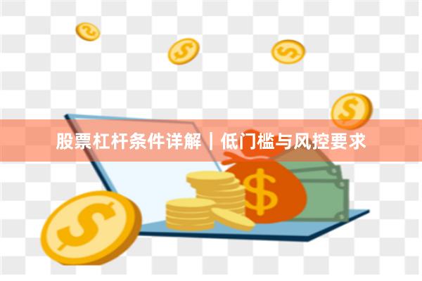 股票杠杆条件详解|低门槛与风控要求