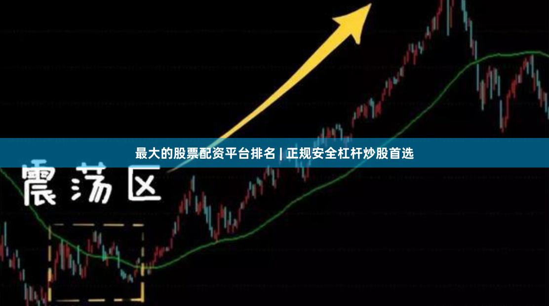 最大的股票配资平台排名 | 正规安全杠杆炒股首选