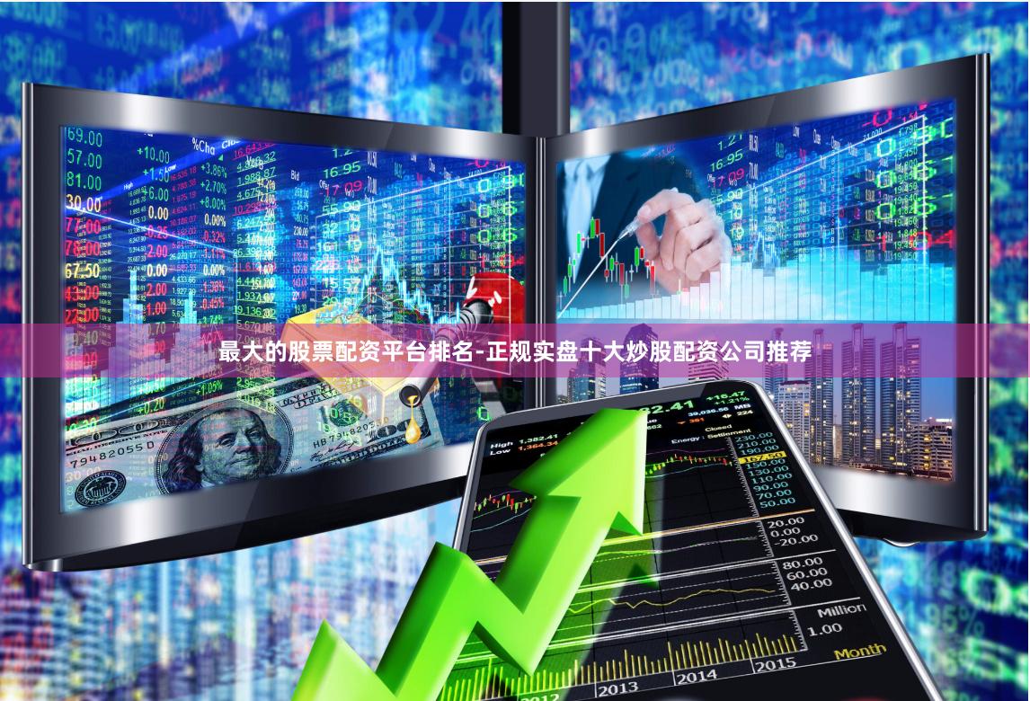 最大的股票配资平台排名-正规实盘十大炒股配资公司推荐