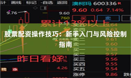 股票配资操作技巧：新手入门与风险控制指南
