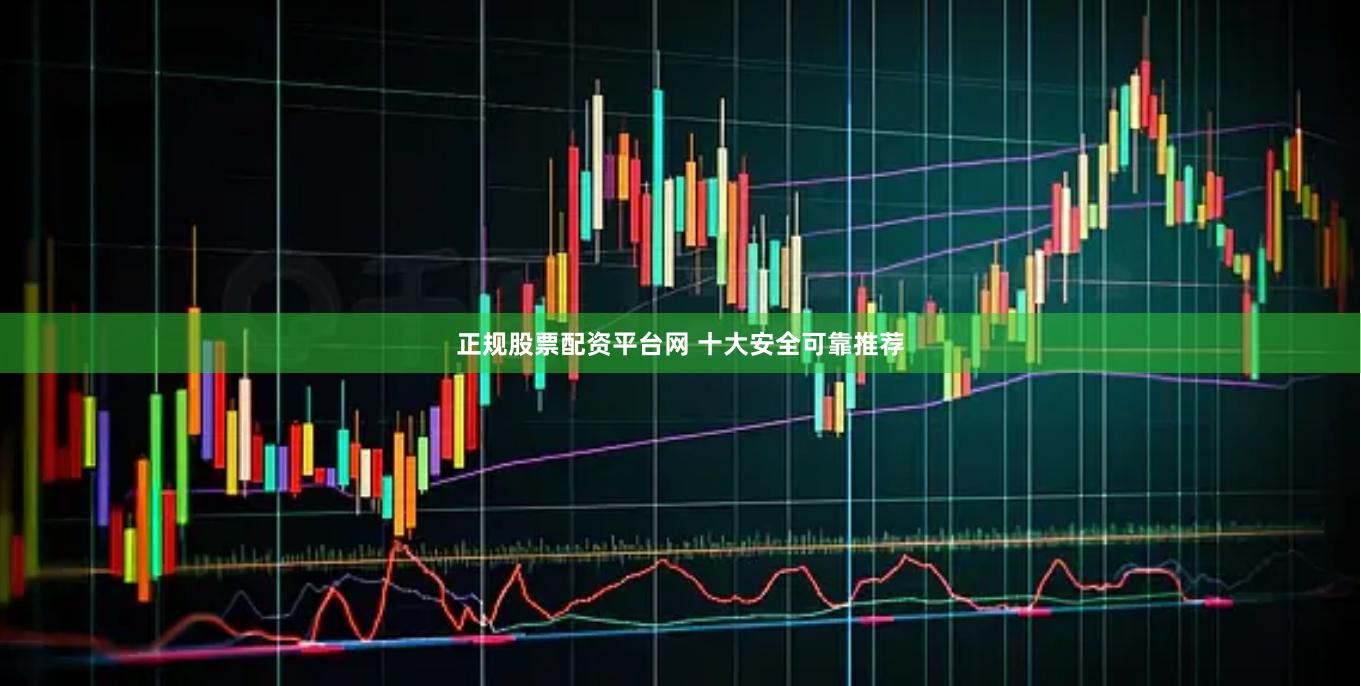 正规股票配资平台网 十大安全可靠推荐