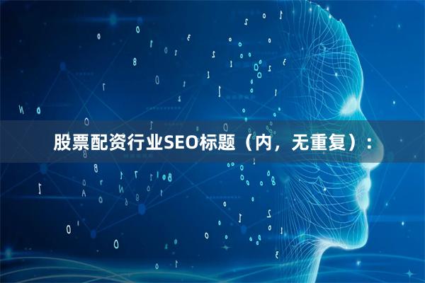股票配资行业SEO标题（内，无重复）：