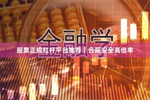 股票正规杠杆平台推荐｜合规安全高倍率