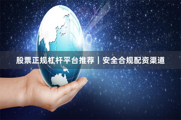 股票正规杠杆平台推荐｜安全合规配资渠道