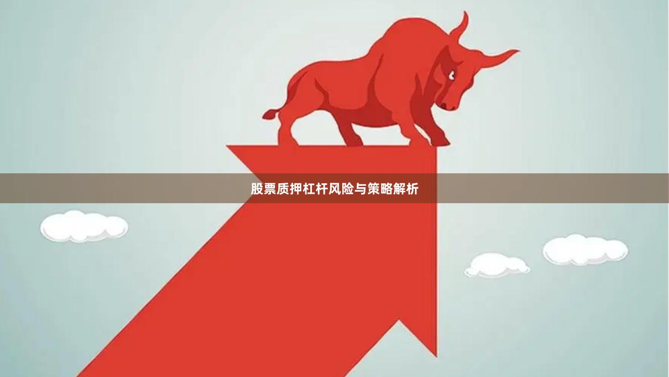 股票质押杠杆风险与策略解析