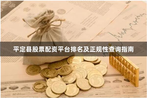 平定县股票配资平台排名及正规性查询指南