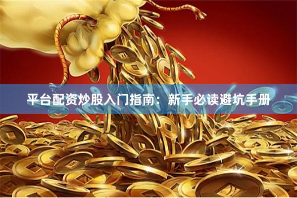 平台配资炒股入门指南：新手必读避坑手册