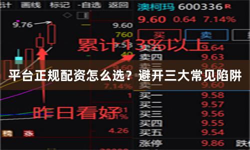 平台正规配资怎么选？避开三大常见陷阱